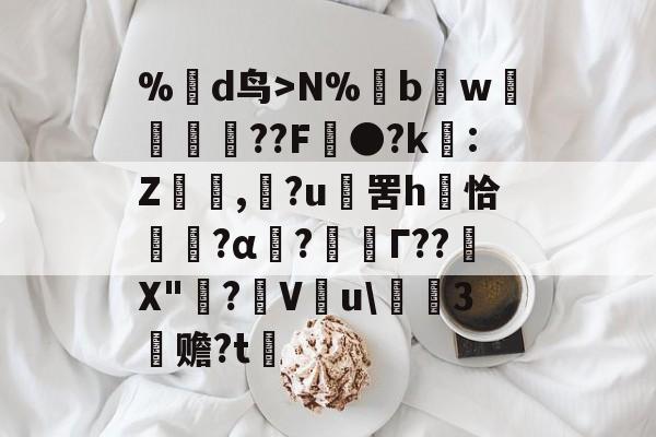 九游娱乐入口-%蒛d鸟>N%鱢bw斂	紁??F●?k€:Z,滶?u	罟h庤恰簯?α囜?枟Г??塉X"碋?飬V釋u\請3塚赡?t的简单介绍